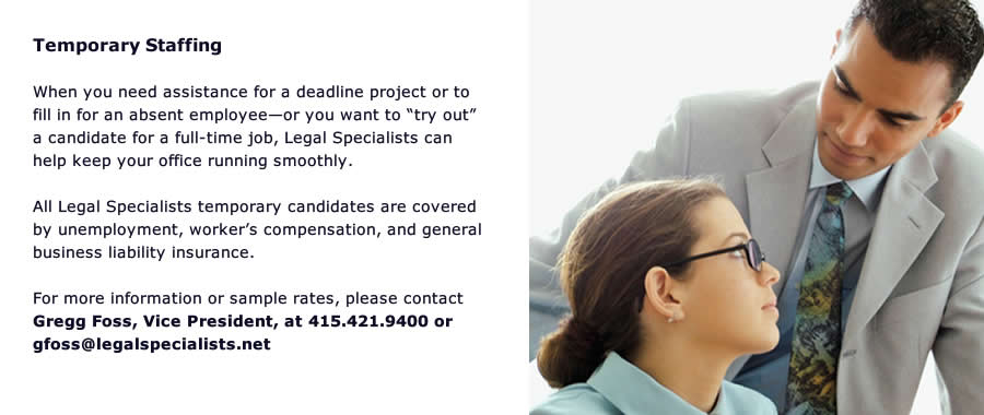 Temporary Staffing When you need assistance for a deadline project or to fill in for an absent employee or you want to try out a candidate for a full time job, Legal Specialists can help keep your office running smoothly  All legal Specialists Temporary candidates are covered by unemployment, workerâï¿½ï¿½s compensation, and general business liability insurance.